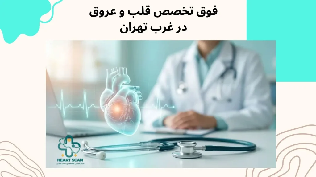 پزشکان زن متخصص و فوق تخصص قلب تهران فوق تخصص قلب و عروق در غرب تهران؛ مطبهای مرزداران و شهران